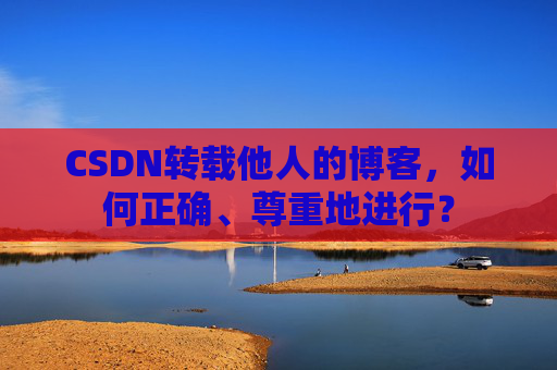 CSDN转载他人的博客，如何正确、尊重地进行？