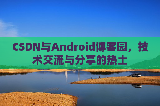 CSDN与Android博客园，技术交流与分享的热土
