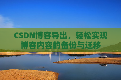 CSDN博客导出，轻松实现博客内容的备份与迁移