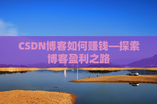 CSDN博客如何赚钱—探索博客盈利之路