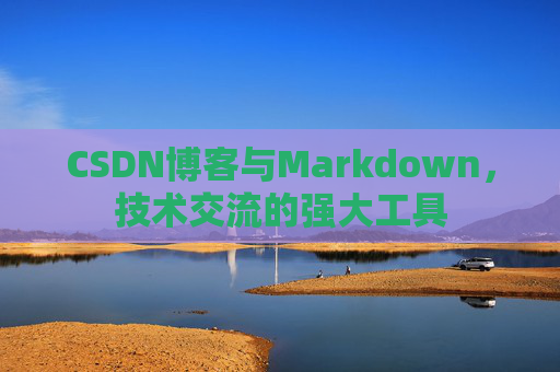 CSDN博客与Markdown，技术交流的强大工具
