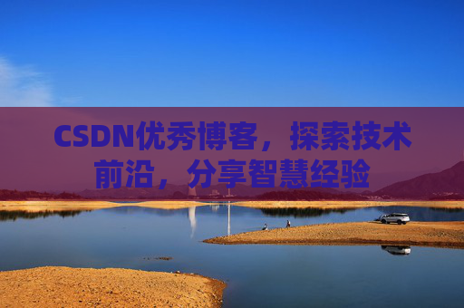 CSDN优秀博客,探索技术前沿,分享智慧经验