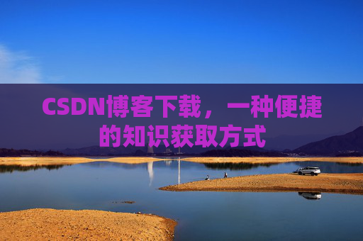 CSDN博客下载，一种便捷的知识获取方式