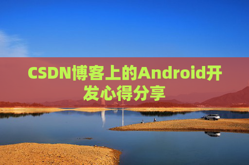 CSDN博客上的Android开发心得分享