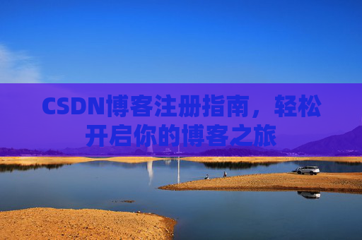 CSDN博客注册指南，轻松开启你的博客之旅